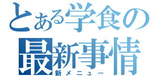 とある学食の最新事情（新メニュー）