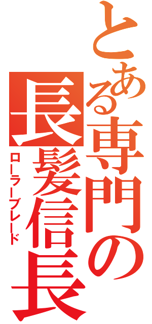 とある専門の長髪信長（ローラーブレード）