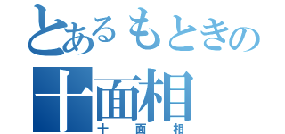 とあるもときの十面相（十面相）