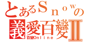 とあるＳｎｏｗ雪の義愛百變Ⅱ（百變Ｏｎｌｉｎｅ）