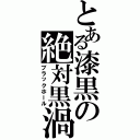 とある漆黒の絶対黒渦（ブラックホール）