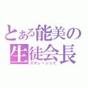 とある能美の生徒会長（ズキューン☆ミ）