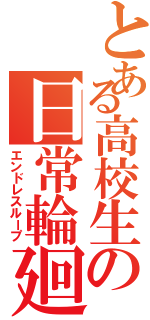 とある高校生の日常輪廻（エンドレスループ）