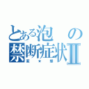 とある泡の禁断症状Ⅱ（変★態）