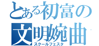 とある初富の文明婉曲（スクールフェスタ）