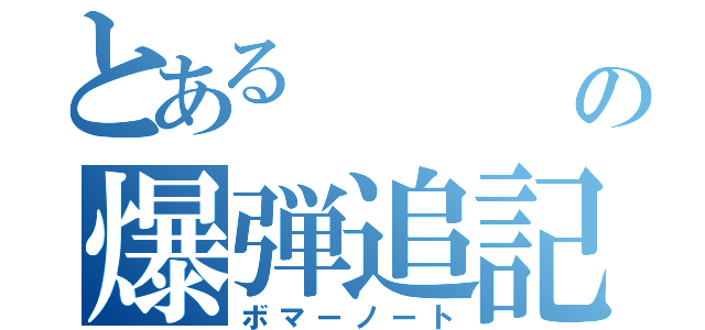 とある     男の爆弾追記（ボマーノート）