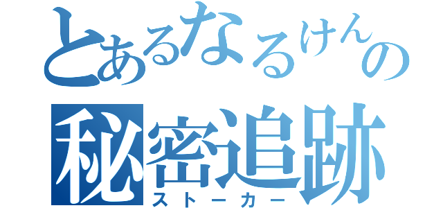 とあるなるけんの秘密追跡（ストーカー）