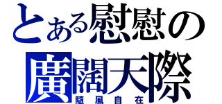 とある慰慰の廣闊天際（隨風自在）