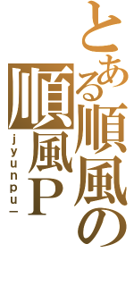 とある順風の順風Ｐ（ｊｙｕｎｐｕ－）