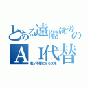 とある遠隔就労のＡＩ代替（君が不要になる未来）