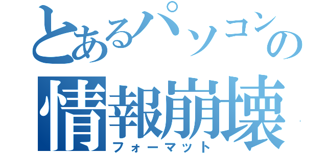 とあるパソコンの情報崩壊（フォーマット）