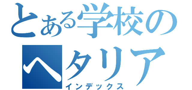 とある学校のヘタリア好き（インデックス）