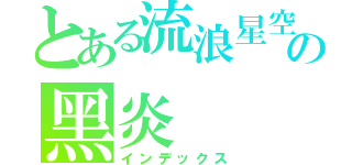 とある流浪星空の黑炎（インデックス）
