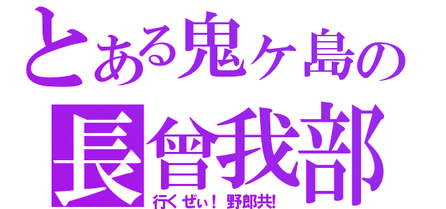 とある鬼ヶ島の長曾我部（行くぜぃ！野郎共！）