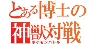 とある博士の神獣対戦（ポケモンバトル）