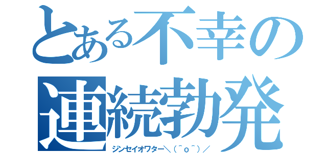 とある不幸の連続勃発（ジンセイオワター＼（＾ｏ＾）／）