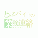 とあるバイトの業務連絡（メッセンジャー）