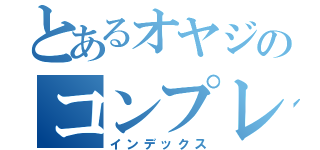 とあるオヤジのコンプレックス（インデックス）