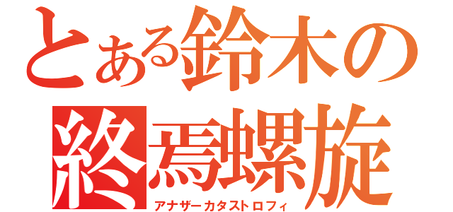 とある鈴木の終焉螺旋（アナザーカタストロフィ）