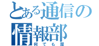 とある通信の情報部（何でも屋）