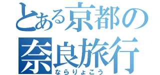 とある京都の奈良旅行（ならりょこう）