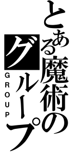 とある魔術のグループ（ＧＲＯＵＰ）