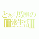 とある馬鹿の日常生活Ⅱ（アフターストーリー）