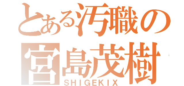 とある汚職の宮島茂樹（ＳＨＩＧＥＫＩＸ）