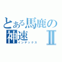 とある馬鹿の神速Ⅱ（インデックス）