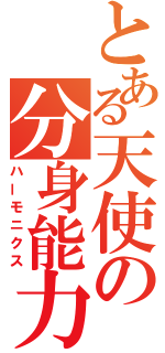 とある天使の分身能力（ハーモニクス）