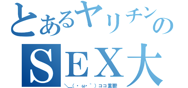 とあるヤリチンのＳＥＸ大好き（＼＿（・ω・｀）ココ重要！）