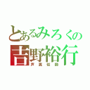 とあるみろくの吉野裕行（声真似師）