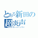 とある新田の超炎声（スーパーノヴァ）