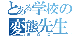 とある学校の変態先生（瀬〇口）