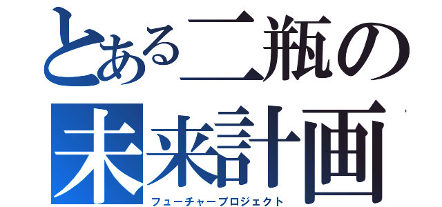 とある二瓶の未来計画（フューチャープロジェクト）