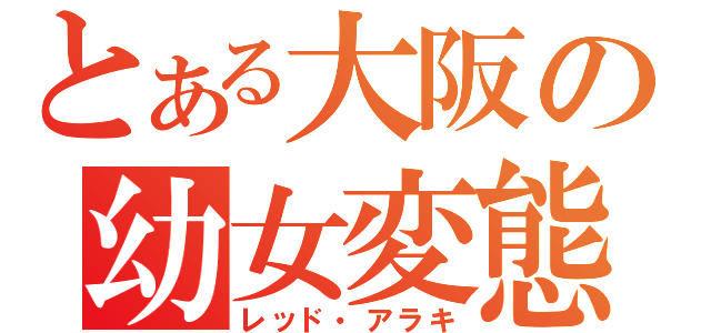 とある大阪の幼女変態（レッド・アラキ）