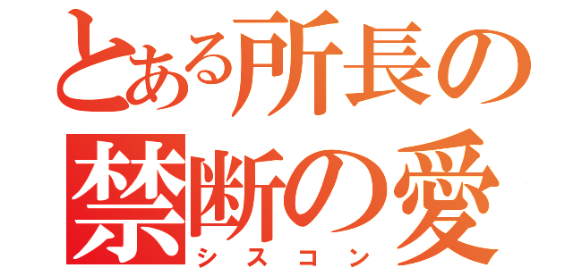 とある所長の禁断の愛（シスコン）