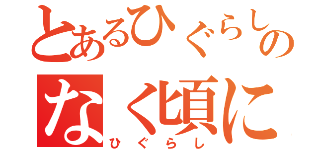 とあるひぐらしのなく頃に（ひぐらし）