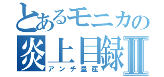 とあるモニカの炎上目録Ⅱ（アンチ量産）