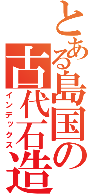 とある島国の古代石造（インデックス）