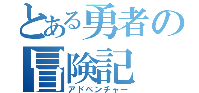 とある勇者の冒険記（アドベンチャー）