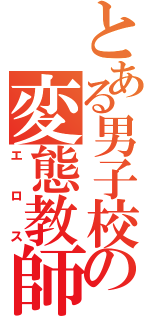 とある男子校の変態教師（エロス）