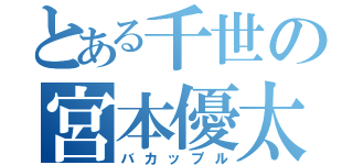 とある千世の宮本優太（バカップル）