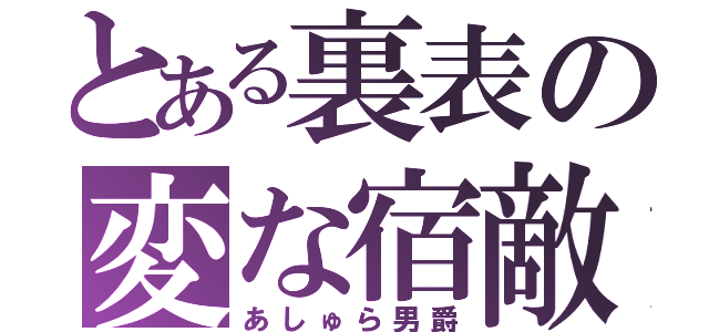 とある裏表の変な宿敵（あしゅら男爵）