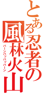 とある忍者の風林火山（バｌンバッバッバｌン）