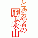 とある忍者の風林火山（バｌンバッバッバｌン）