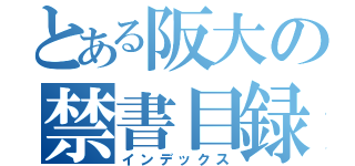 とある阪大の禁書目録（インデックス）