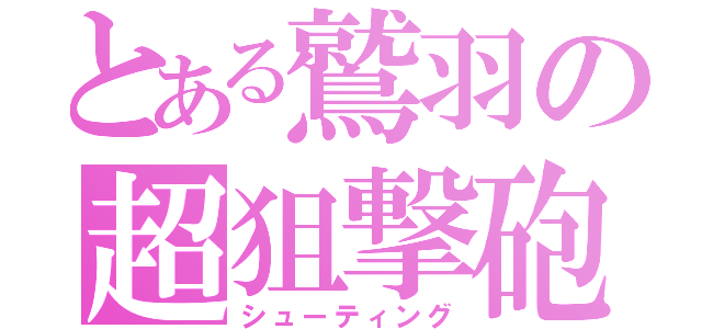 とある鷲羽の超狙撃砲（シューティング）