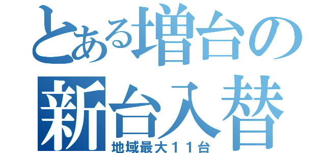 とある増台の新台入替（地域最大１１台）