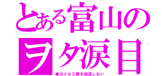 とある富山のヲタ涙目（俺ガイル３期を放送しない）